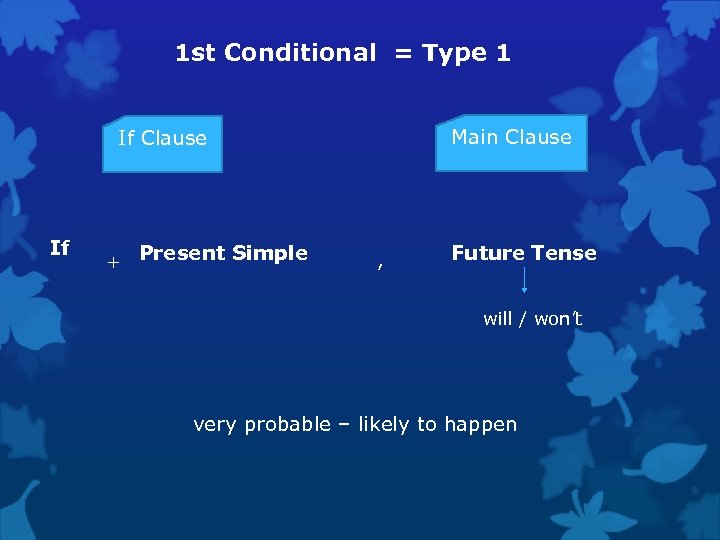 1 st Conditional = Type 1 Main Clause If + Present Simple , Future