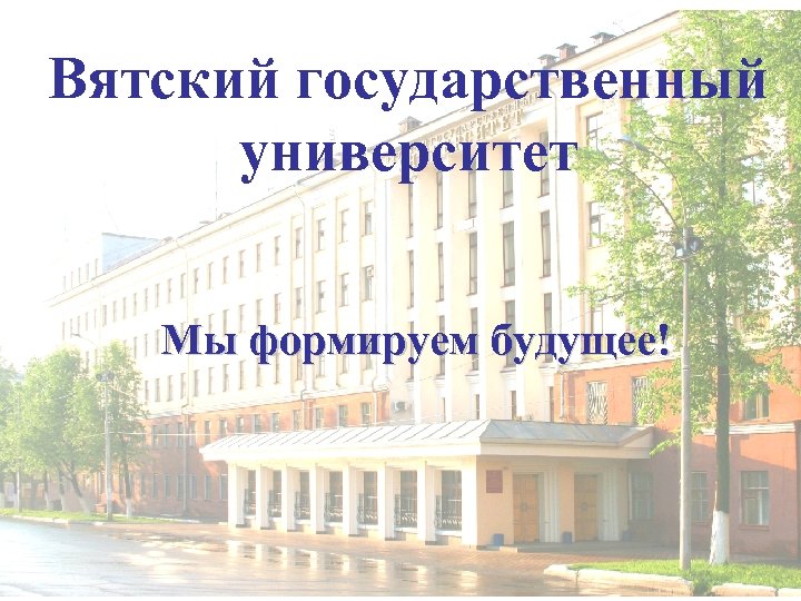 Вятский государственный университет Мы формируем будущее! 