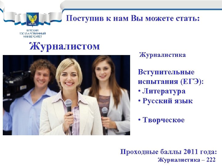 Поступив к нам Вы можете стать: Журналистом Журналистика Вступительные испытания (ЕГЭ): • Литература •