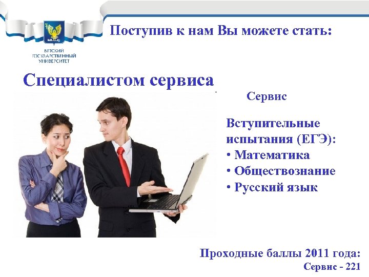 Поступив к нам Вы можете стать: Специалистом сервиса Сервис Вступительные испытания (ЕГЭ): • Математика