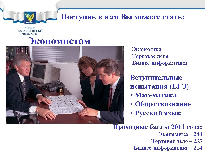 Поступив к нам Вы можете стать: Экономистом Экономика Торговое дело Бизнес-информатика Вступительные испытания (ЕГЭ):