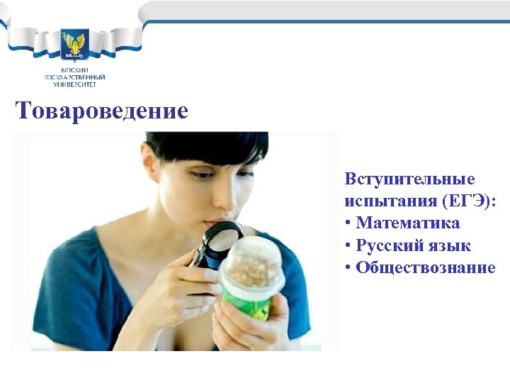 Товароведение Вступительные испытания (ЕГЭ): • Математика • Русский язык • Обществознание 