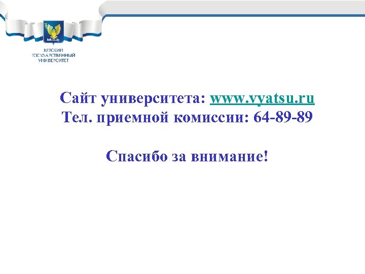 Сайт университета: www. vyatsu. ru Тел. приемной комиссии: 64 -89 -89 Спасибо за внимание!