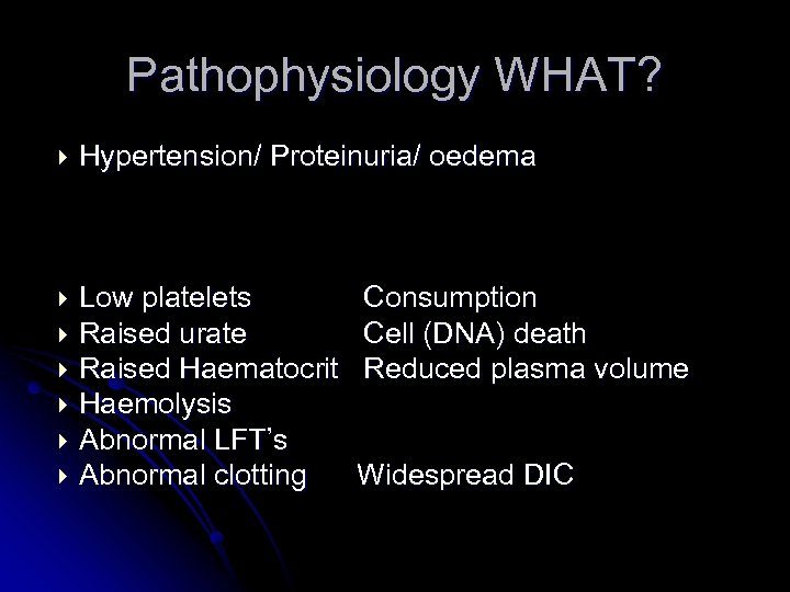 Pathophysiology WHAT? Hypertension/ Proteinuria/ oedema Low platelets Raised urate Raised Haematocrit Haemolysis Abnormal LFT’s
