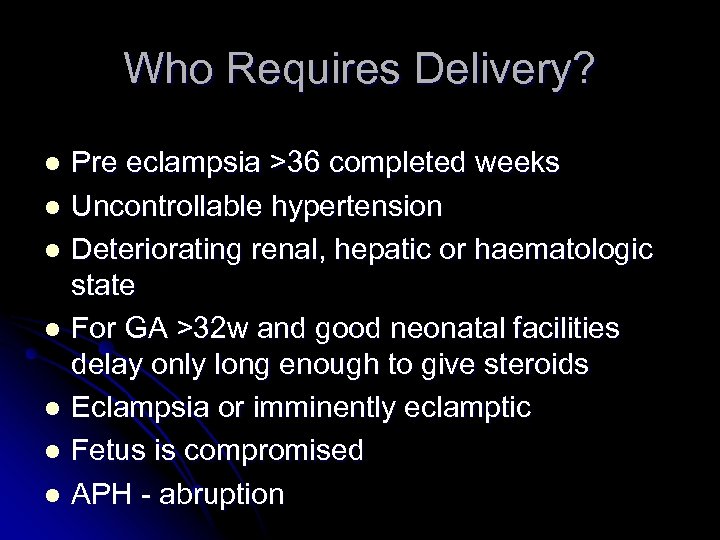 Who Requires Delivery? Pre eclampsia >36 completed weeks l Uncontrollable hypertension l Deteriorating renal,
