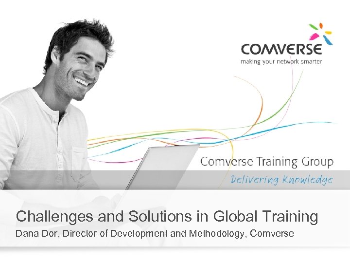 Challenges and Solutions in Global Training Dana Dor, Director of Development and Methodology, Comverse