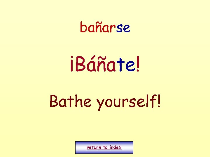 bañarse ¡Báñate! Bathe yourself! return to index 