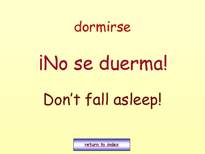 dormirse ¡No se duerma! Don’t fall asleep! return to index 
