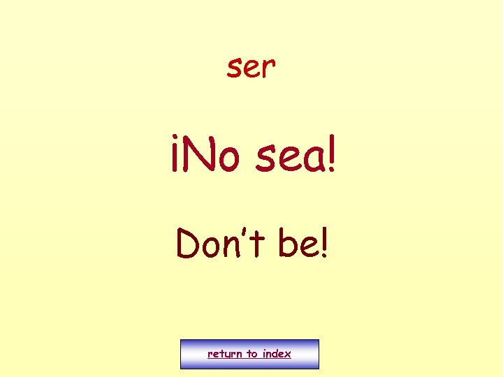 ser ¡No sea! Don’t be! return to index 