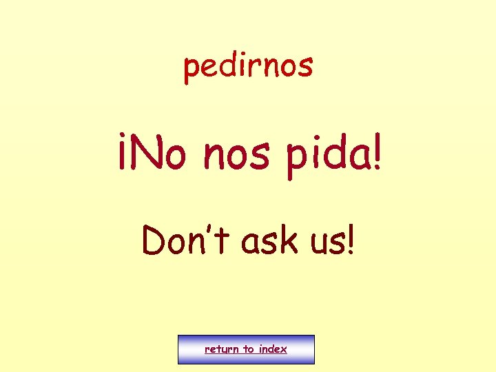 pedirnos ¡No nos pida! Don’t ask us! return to index 