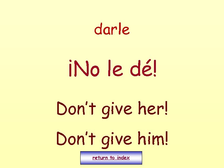 darle ¡No le dé! Don’t give her! Don’t give him! return to index 
