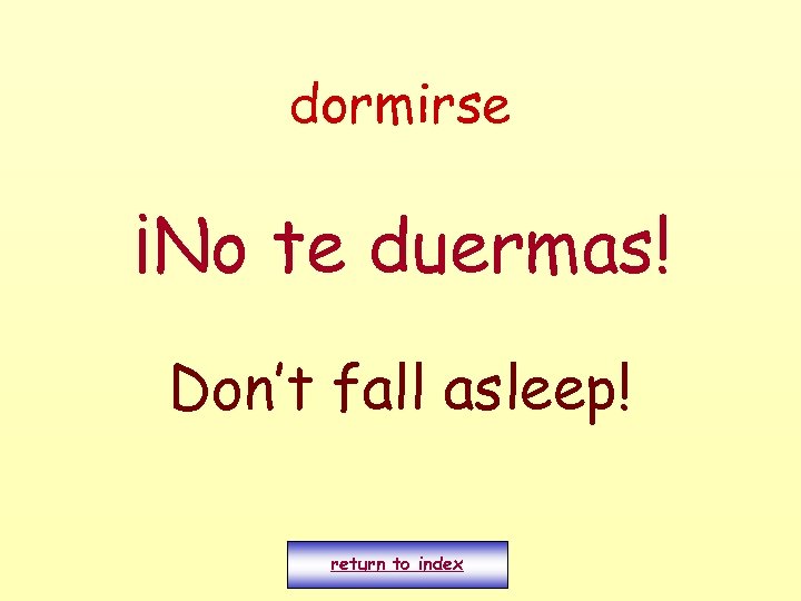 dormirse ¡No te duermas! Don’t fall asleep! return to index 