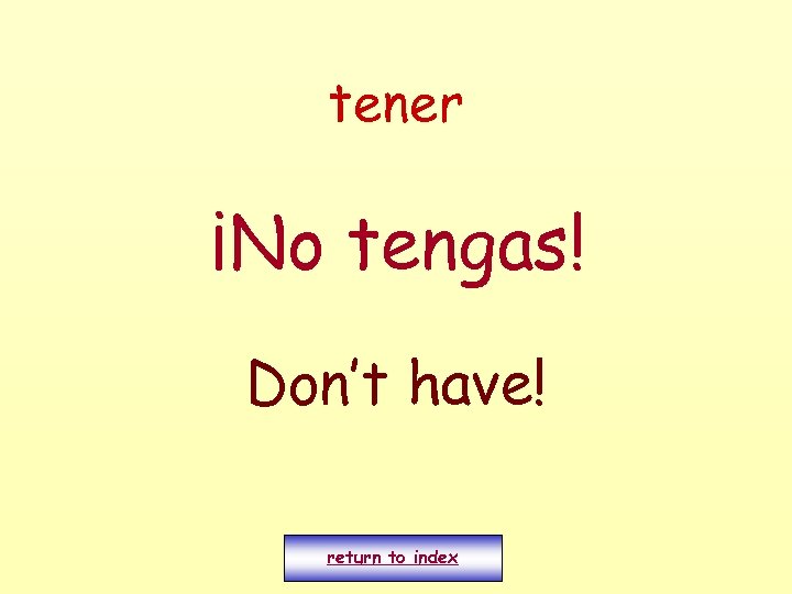 tener ¡No tengas! Don’t have! return to index 