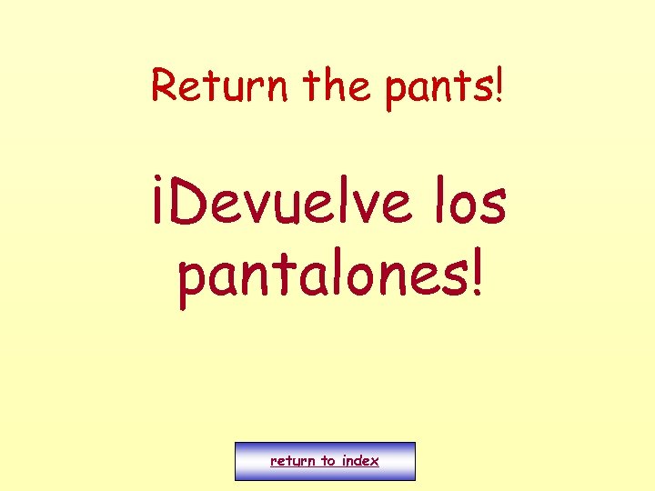 Return the pants! ¡Devuelve los pantalones! return to index 