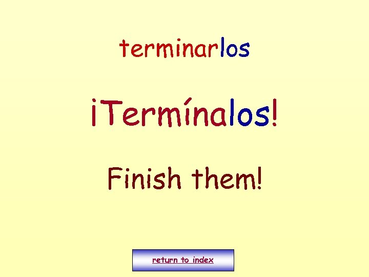 terminarlos ¡Termínalos! Finish them! return to index 