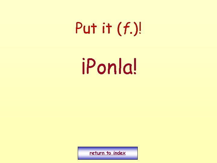 Put it (f. )! ¡Ponla! return to index 