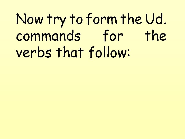 Now try to form the Ud. commands for the verbs that follow: 