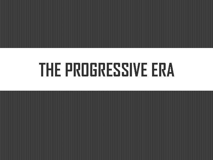 THE PROGRESSIVE ERA 