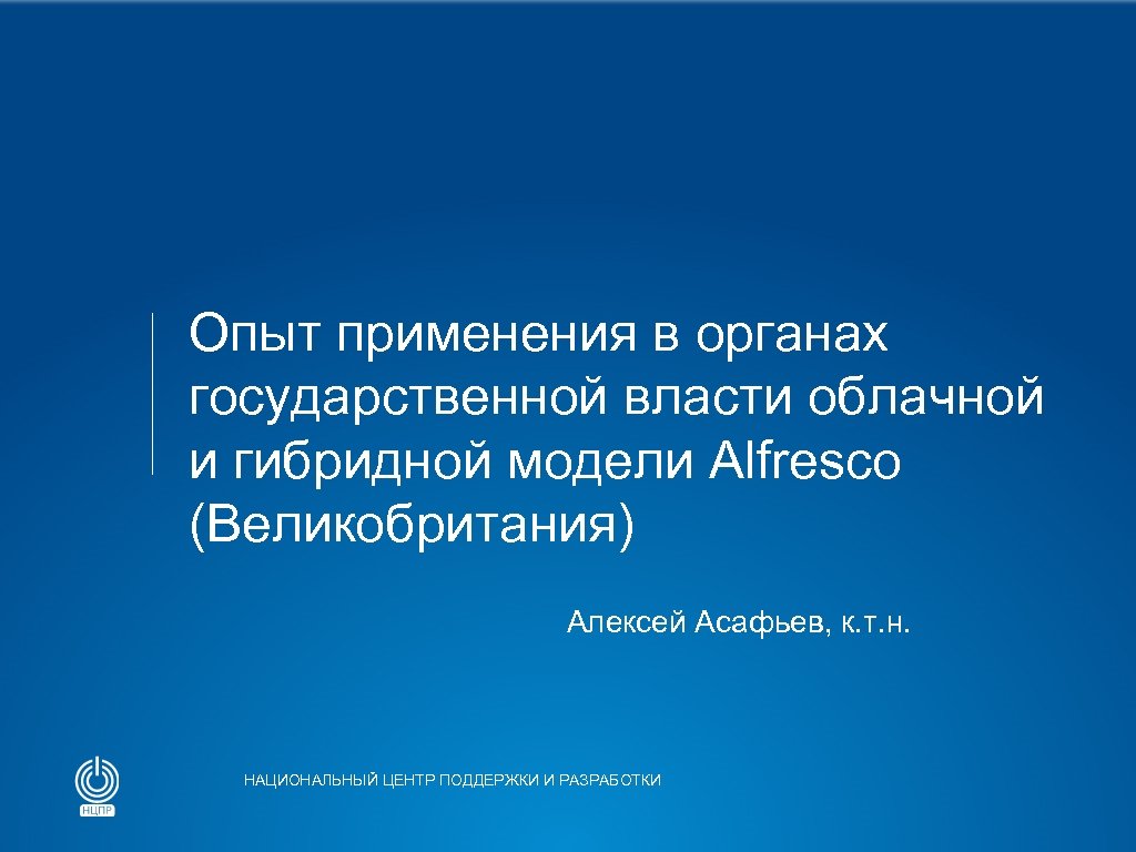 Опыт применения в органах государственной власти облачной и гибридной модели Alfresco (Великобритания) Алексей Асафьев,