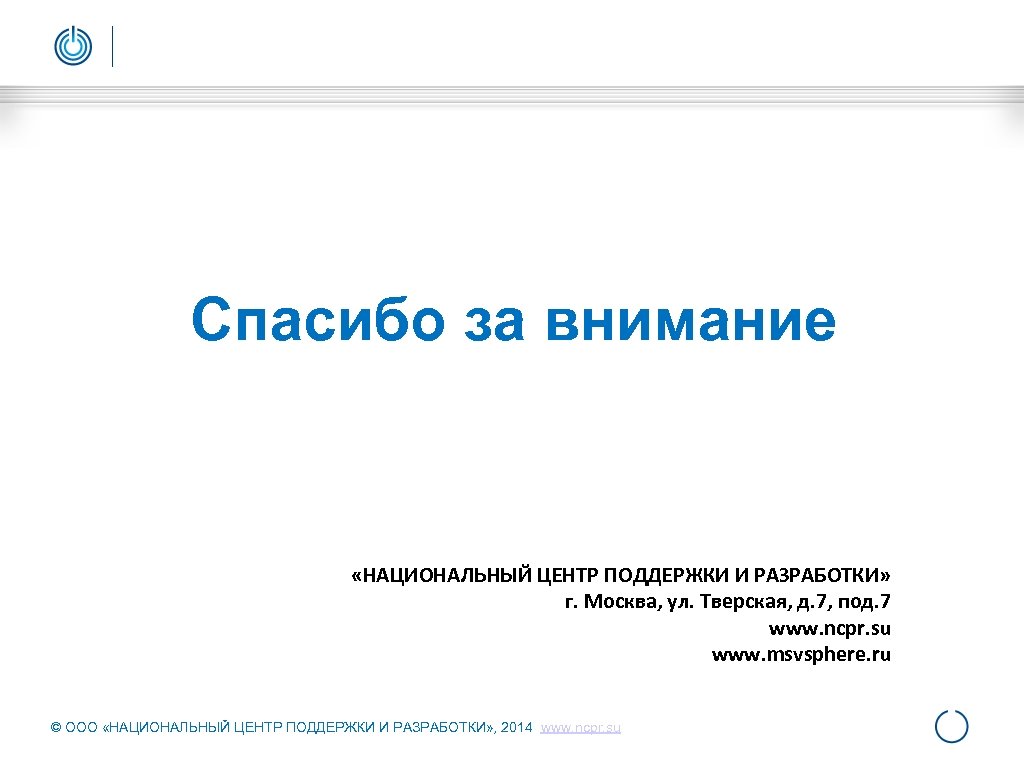 Спасибо за внимание «НАЦИОНАЛЬНЫЙ ЦЕНТР ПОДДЕРЖКИ И РАЗРАБОТКИ» г. Москва, ул. Тверская, д. 7,