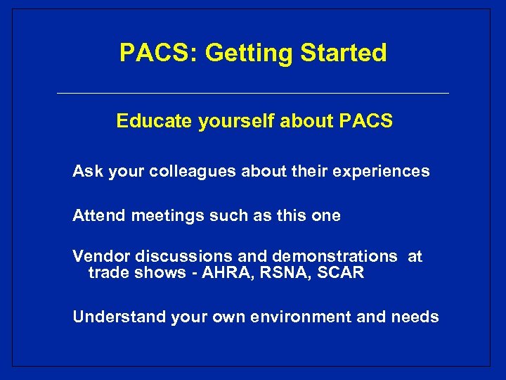 PACS: Getting Started Educate yourself about PACS Ask your colleagues about their experiences Attend