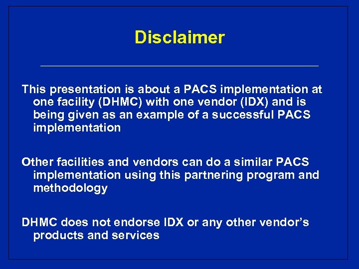 Disclaimer This presentation is about a PACS implementation at one facility (DHMC) with one