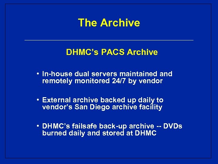 The Archive DHMC’s PACS Archive • In-house dual servers maintained and remotely monitored 24/7