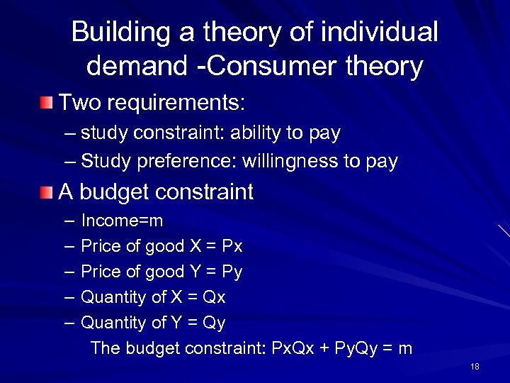 Building a theory of individual demand -Consumer theory Two requirements: – study constraint: ability