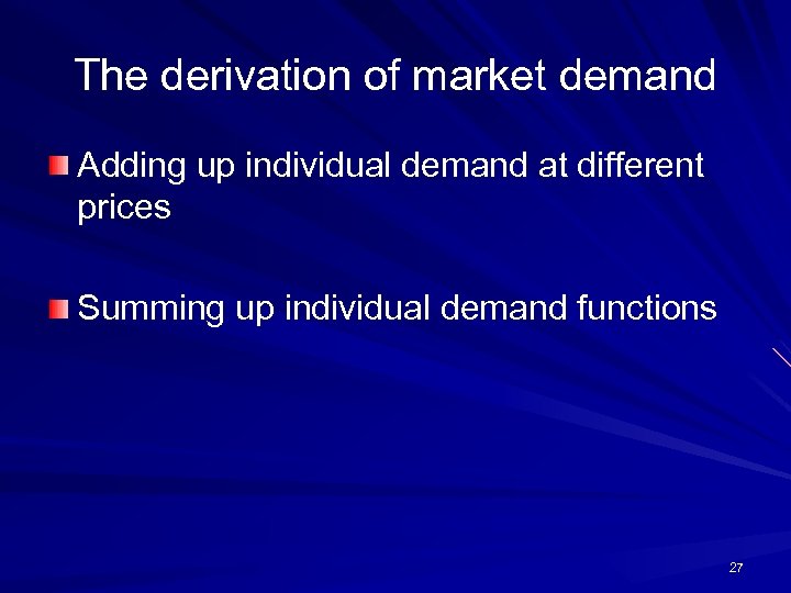 The derivation of market demand Adding up individual demand at different prices Summing up