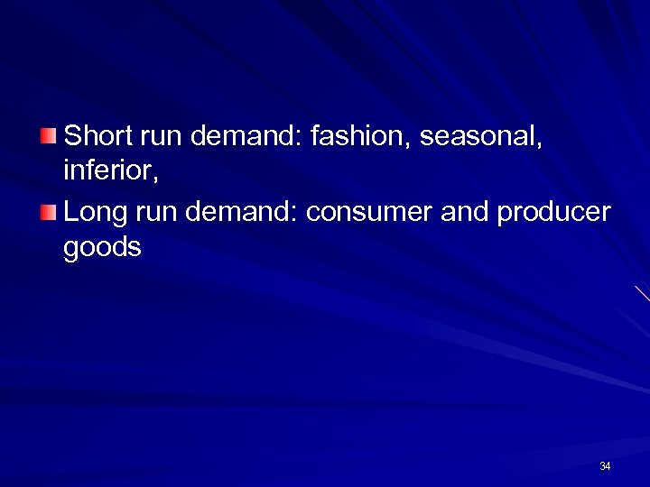 Short run demand: fashion, seasonal, inferior, Long run demand: consumer and producer goods 34