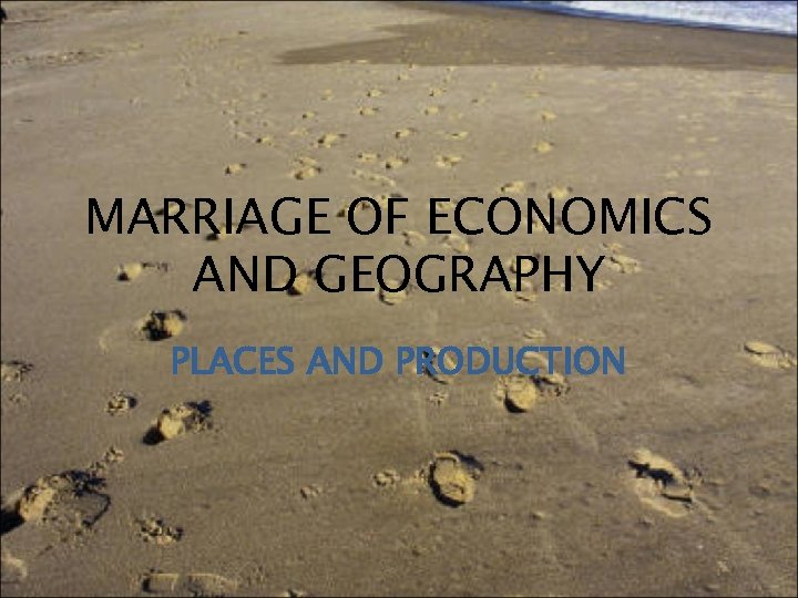 MARRIAGE OF ECONOMICS AND GEOGRAPHY PLACES AND PRODUCTION 