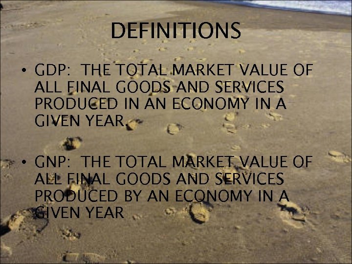 DEFINITIONS • GDP: THE TOTAL MARKET VALUE OF ALL FINAL GOODS AND SERVICES PRODUCED