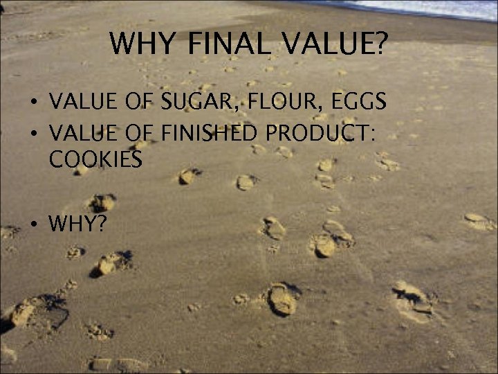 WHY FINAL VALUE? • VALUE OF SUGAR, FLOUR, EGGS • VALUE OF FINISHED PRODUCT: