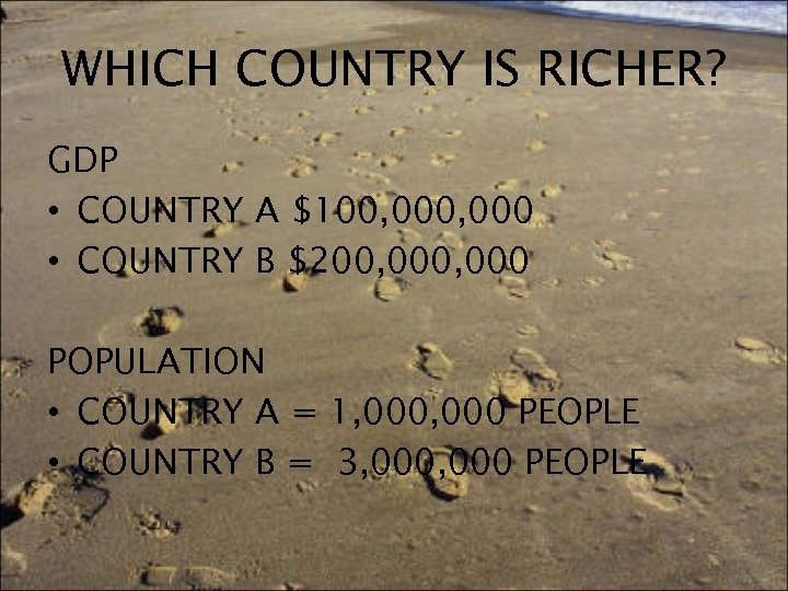 WHICH COUNTRY IS RICHER? GDP • COUNTRY A $100, 000 • COUNTRY B $200,