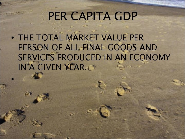 PER CAPITA GDP • THE TOTAL MARKET VALUE PERSON OF ALL FINAL GOODS AND