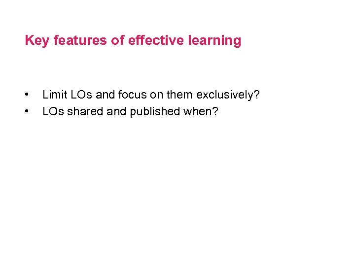 Key features of effective learning • • Limit LOs and focus on them exclusively?