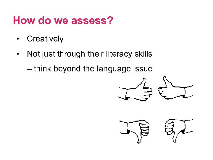 How do we assess? • Creatively • Not just through their literacy skills –