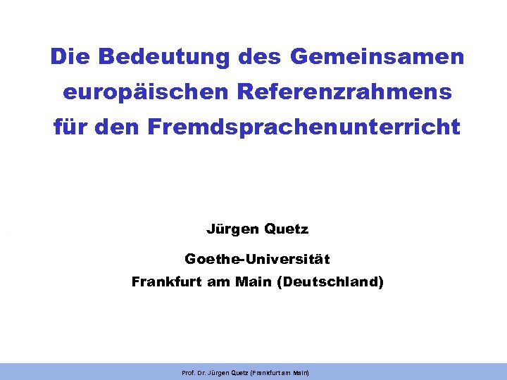 Die Bedeutung des Gemeinsamen europäischen Referenzrahmens für den Fremdsprachenunterricht Jürgen Quetz Goethe-Universität Frankfurt am