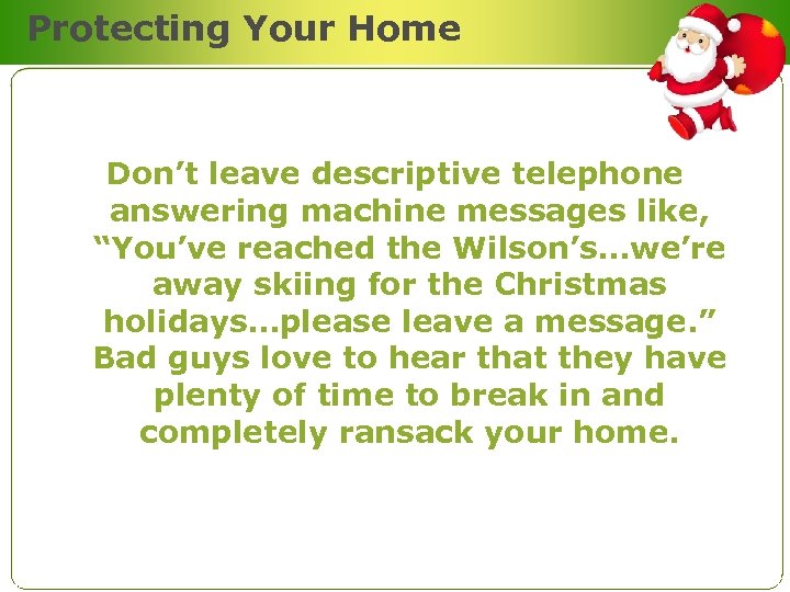 Protecting Your Home Don’t leave descriptive telephone answering machine messages like, “You’ve reached the