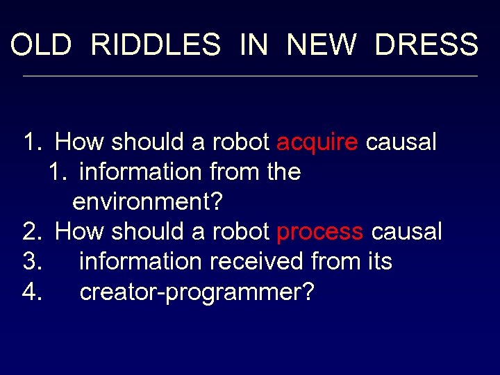 OLD RIDDLES IN NEW DRESS 1. How should a robot acquire causal 1. information