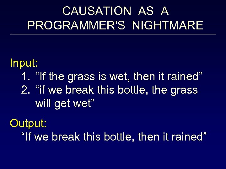 CAUSATION AS A PROGRAMMER'S NIGHTMARE Input: 1. “If the grass is wet, then it