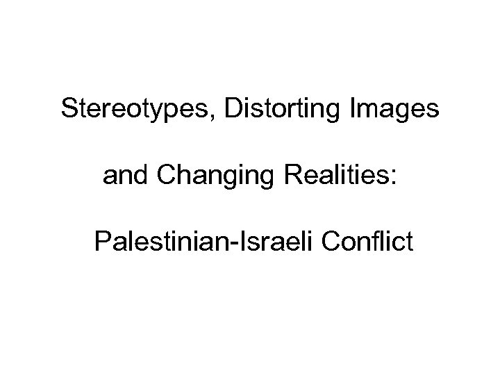 Stereotypes, Distorting Images and Changing Realities: Palestinian-Israeli Conflict 