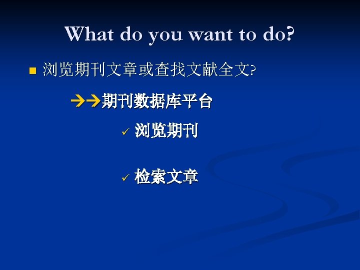 What do you want to do? n 浏览期刊文章或查找文献全文? 期刊数据库平台 ü 浏览期刊 ü 检索文章 