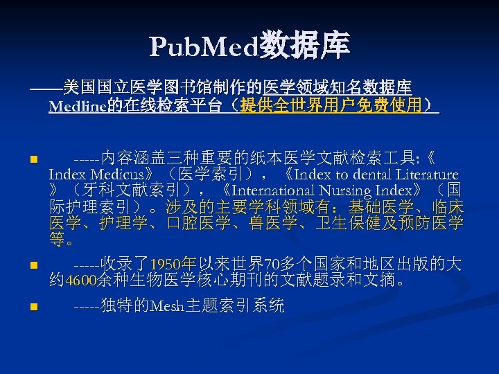 Pub. Med数据库 ——美国国立医学图书馆制作的医学领域知名数据库 Medline的在线检索平台（提供全世界用户免费使用） n n n -----内容涵盖三种重要的纸本医学文献检索 具: 《 Index Medicus》（医学索引），《Index to dental