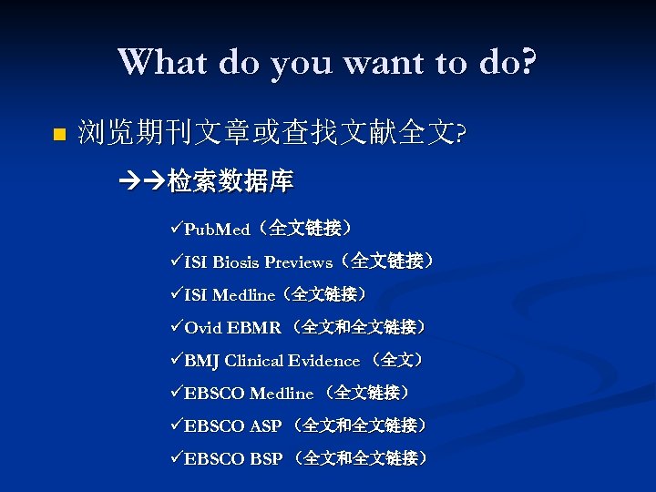 What do you want to do? n 浏览期刊文章或查找文献全文? 检索数据库 üPub. Med（全文链接） üISI Biosis Previews（全文链接）