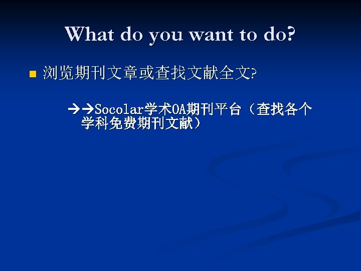 What do you want to do? n 浏览期刊文章或查找文献全文? Socolar学术OA期刊平台（查找各个 学科免费期刊文献） 