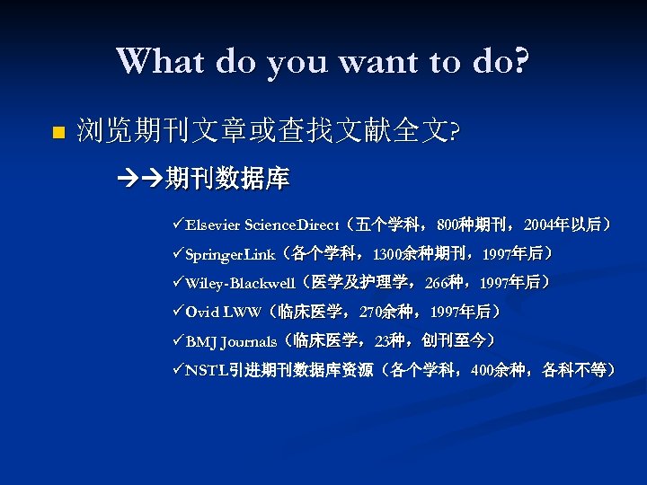 What do you want to do? n 浏览期刊文章或查找文献全文? 期刊数据库 üElsevier Science. Direct（五个学科，800种期刊，2004年以后） üSpringer. Link（各个学科，1300余种期刊，1997年后）