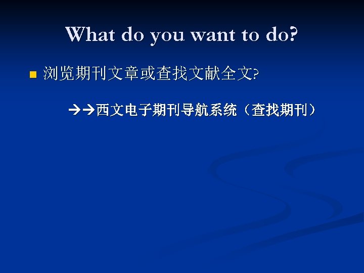 What do you want to do? n 浏览期刊文章或查找文献全文? 西文电子期刊导航系统（查找期刊） 