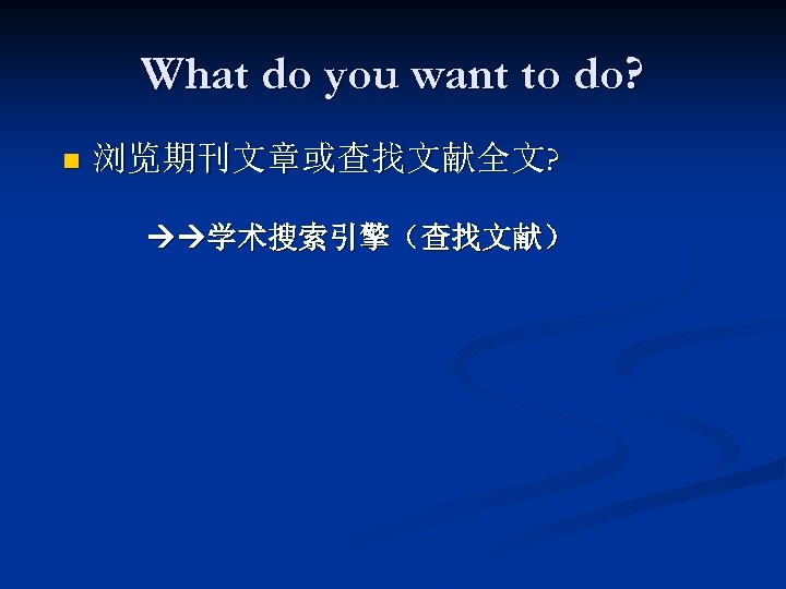 What do you want to do? n 浏览期刊文章或查找文献全文? 学术搜索引擎（查找文献） 