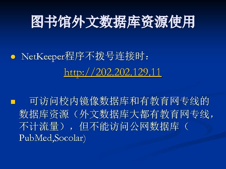 图书馆外文数据库资源使用 l Net. Keeper程序不拨号连接时： http: //202. 129. 11 n 可访问校内镜像数据库和有教育网专线的 数据库资源（外文数据库大都有教育网专线， 不计流量），但不能访问公网数据库（ Pub. Med,